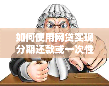 如何使用网贷实现分期还款或一次性还清：安全与否全解析