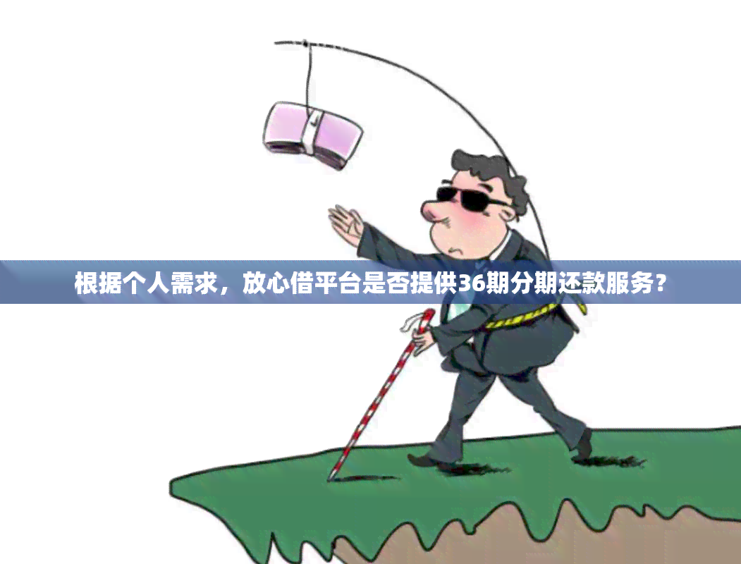 根据个人需求，放心借平台是否提供36期分期还款服务？