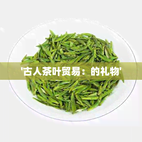 '古人茶叶贸易：的礼物'