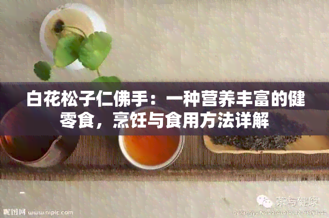 白花松子仁佛手：一种营养丰富的健零食，烹饪与食用方法详解