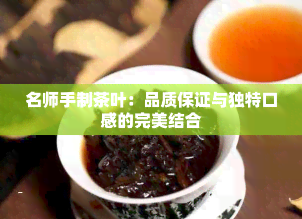 名师手制茶叶：品质保证与独特口感的完美结合