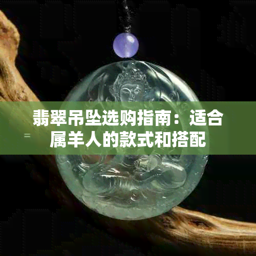 翡翠吊坠选购指南：适合属羊人的款式和搭配