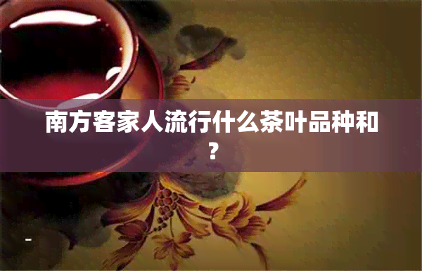 南方客家人流行什么茶叶品种和？