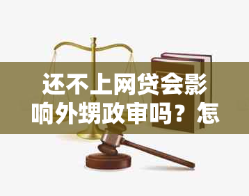 还不上网贷会影响外甥政审吗？怎么办？