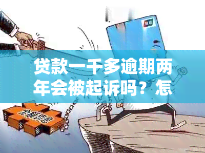 贷款一千多逾期两年会被起诉吗？怎么办？