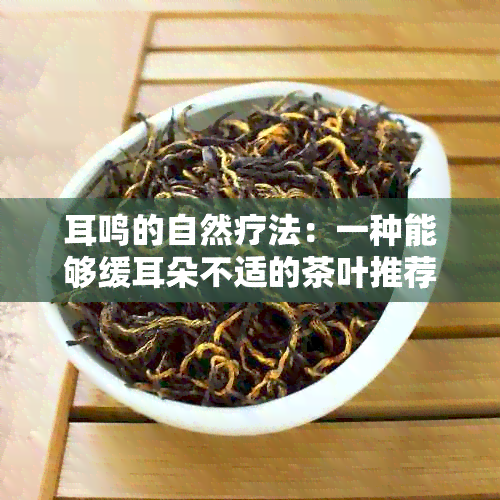 耳鸣的自然疗法：一种能够缓耳朵不适的茶叶推荐