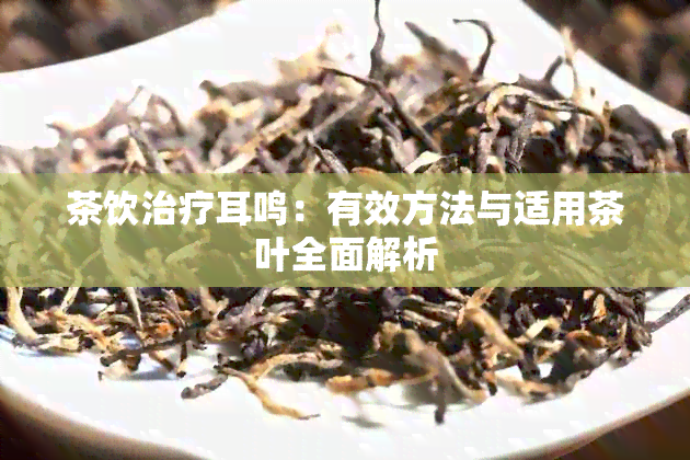 茶饮治疗耳鸣：有效方法与适用茶叶全面解析