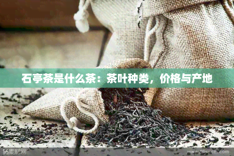 石亭茶是什么茶：茶叶种类，价格与产地