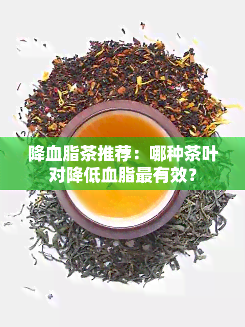 降血脂茶推荐：哪种茶叶对降低血脂最有效？