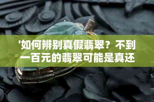 '如何辨别真假翡翠？不到一百元的翡翠可能是真还是假？'