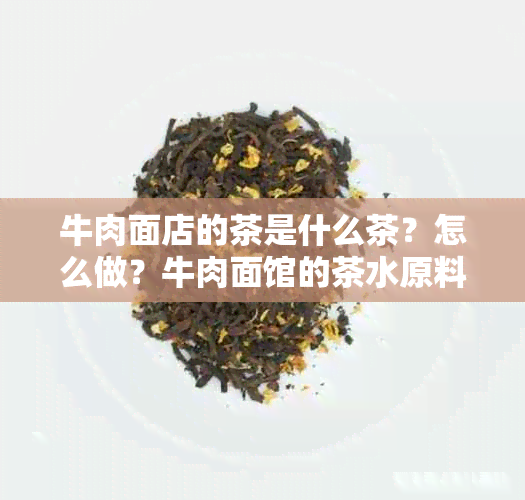 牛肉面店的茶是什么茶？怎么做？牛肉面馆的茶水原料有哪些？