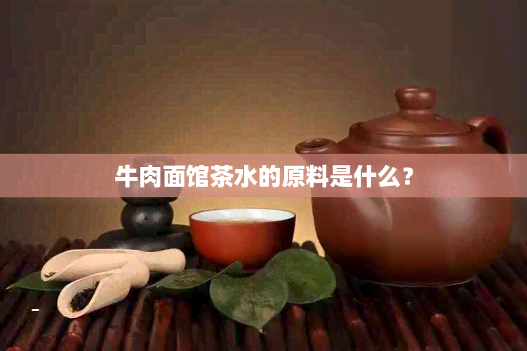 牛肉面馆茶水的原料是什么？