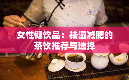 女性健饮品：祛湿减肥的茶饮推荐与选择