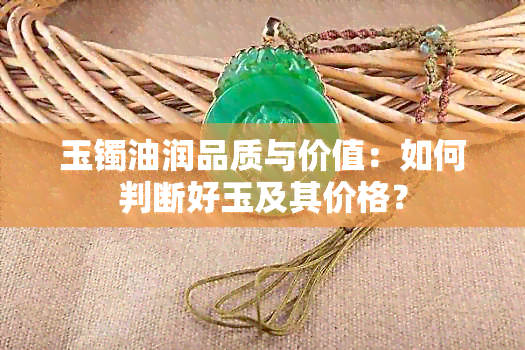 玉镯油润品质与价值：如何判断好玉及其价格？