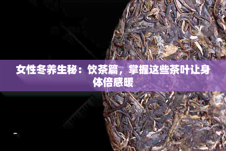 女性冬养生秘：饮茶篇，掌握这些茶叶让身体倍感暖