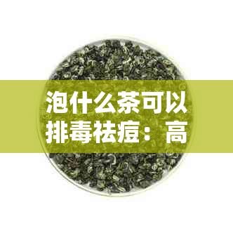 泡什么茶可以排祛痘：高效去火，推荐几种茶饮