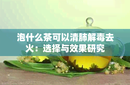 泡什么茶可以清肺解去火：选择与效果研究