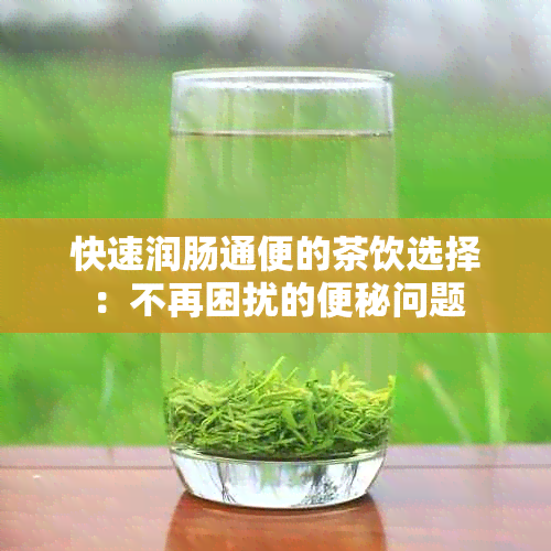 快速润肠通便的茶饮选择：不再困扰的便秘问题