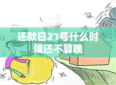 还款日21号什么时候还不算晚