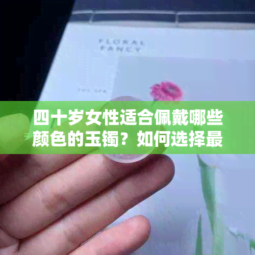 四十岁女性适合佩戴哪些颜色的玉镯？如何选择最适合自己的玉镯颜色？