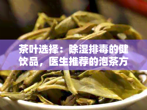 茶叶选择：除湿排的健饮品，医生推荐的泡茶方法