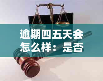 逾期四五天会怎么样：是否会联系联系人，对自己的影响是什么？