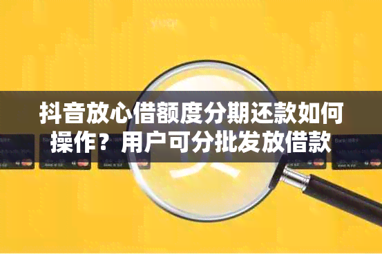 抖音放心借额度分期还款如何操作？用户可分批发放借款