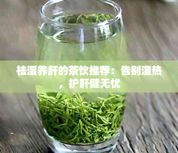 祛湿养肝的茶饮推荐：告别湿热，护肝健无忧