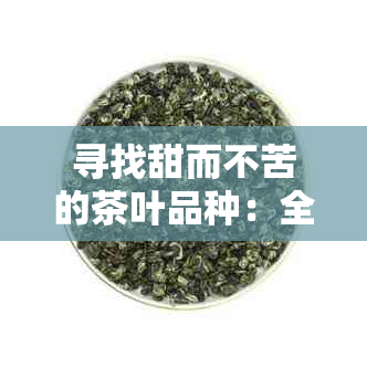 寻找甜而不苦的茶叶品种：全面指南与推荐