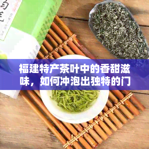 福建特产茶叶中的香甜滋味，如何冲泡出独特的门红茶与乌龙茶？