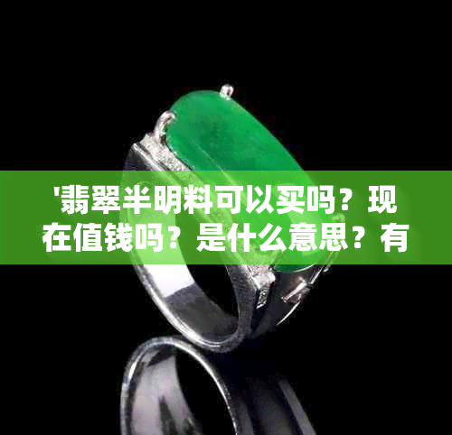 '翡翠半明料可以买吗？现在值钱吗？是什么意思？有什么骗局？'。