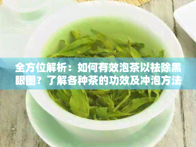 全方位解析：如何有效泡茶以祛除黑眼圈？了解各种茶的功效及冲泡方法