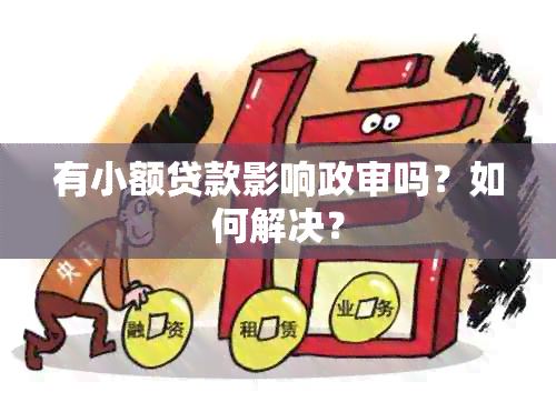 有小额贷款影响政审吗？如何解决？