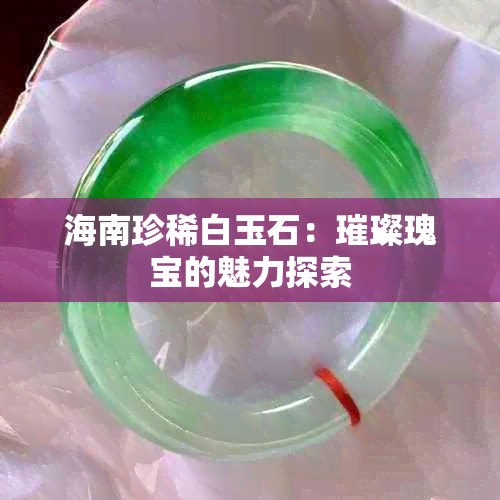 海南珍稀白玉石：璀璨瑰宝的魅力探索