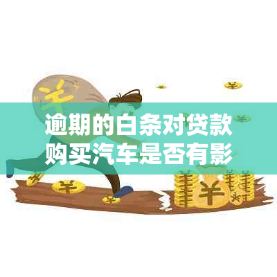 逾期的白条对贷款购买汽车是否有影响？