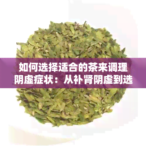 如何选择适合的茶来调理阴虚症状：从补肾阴虚到选择正确茶叶的全面指南