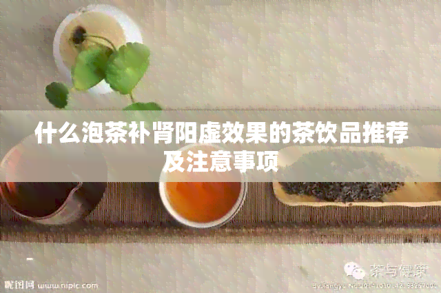 什么泡茶补肾阳虚效果的茶饮品推荐及注意事项