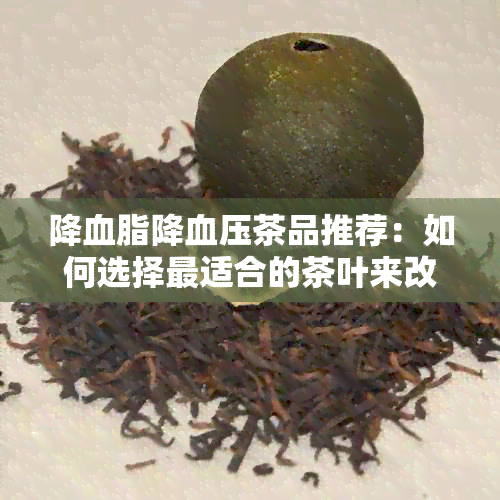 降血脂降血压茶品推荐：如何选择最适合的茶叶来改善健？