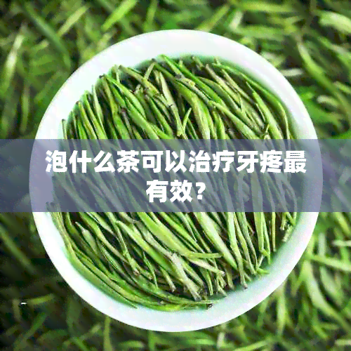 泡什么茶可以治疗牙疼最有效？