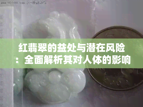 红翡翠的益处与潜在风险：全面解析其对人体的影响