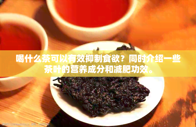 喝什么茶可以有效抑制食欲？同时介绍一些茶叶的营养成分和减肥功效。