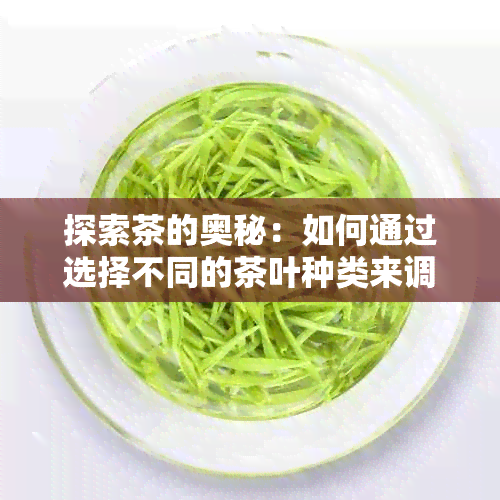 探索茶的奥秘：如何通过选择不同的茶叶种类来调节食欲