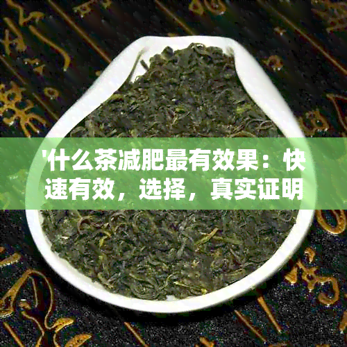 '什么茶减肥最有效果：快速有效，选择，真实证明'