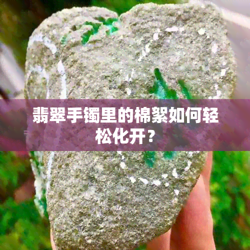 翡翠手镯里的棉絮如何轻松化开？