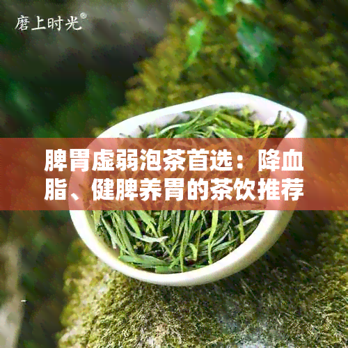 脾胃虚弱泡茶首选：降血脂、健脾养胃的茶饮推荐