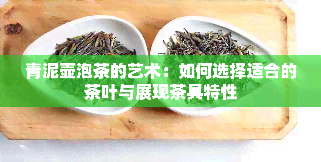 青泥壶泡茶的艺术：如何选择适合的茶叶与展现茶具特性