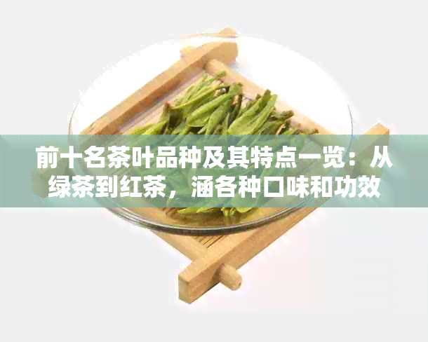 前十名茶叶品种及其特点一览：从绿茶到红茶，涵各种口味和功效