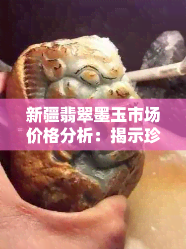 新疆翡翠墨玉市场价格分析：揭示珍贵宝石的价值与选购技巧