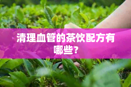 清理血管的茶饮配方有哪些？