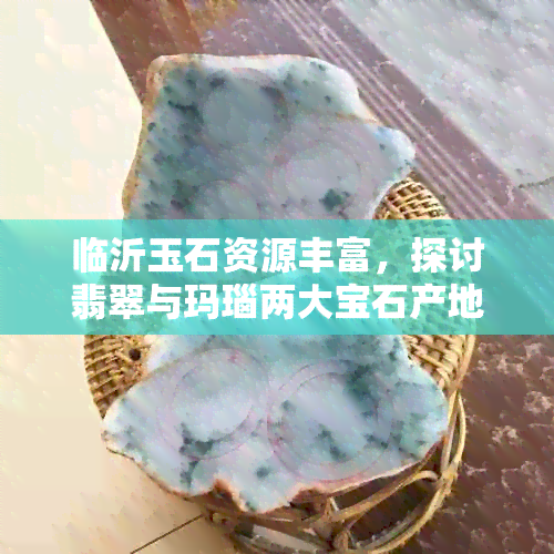 临沂玉石资源丰富，探讨翡翠与玛瑙两大宝石产地